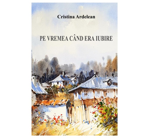 Pe vremea când era iubire - Cristina Ardelean (SIONO Editura)